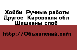 Хобби. Ручные работы Другое. Кировская обл.,Шишканы слоб.